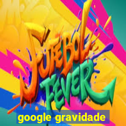 google gravidade